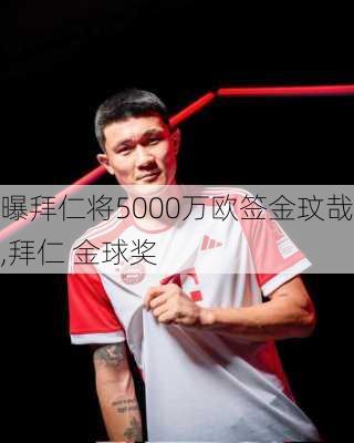 曝拜仁将5000万欧签金玟哉,拜仁 金球奖