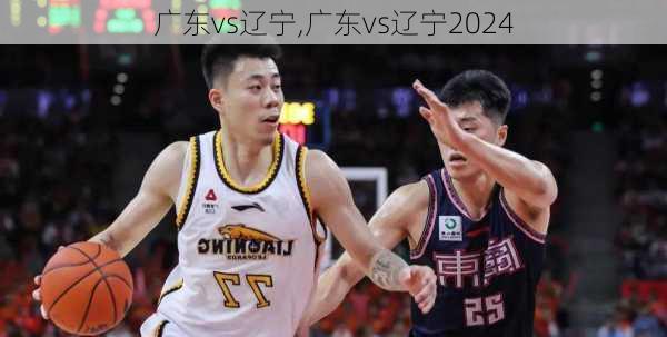 广东vs辽宁,广东vs辽宁2024