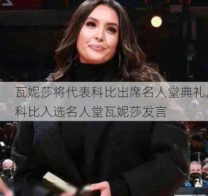 瓦妮莎将代表科比出席名人堂典礼,科比入选名人堂瓦妮莎发言