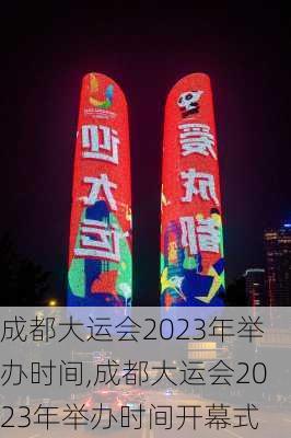 成都大运会2023年举办时间,成都大运会2023年举办时间开幕式