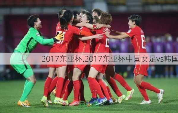 2017东亚杯,2017东亚杯中国女足vs韩国