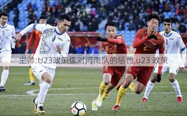 主帅:U23政策像对河南队的惩罚,u23 政策