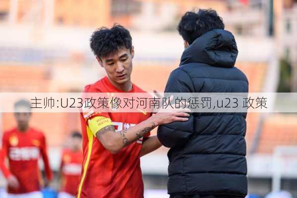 主帅:U23政策像对河南队的惩罚,u23 政策