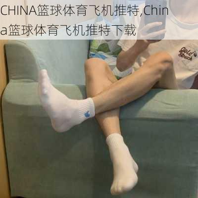 CHINA篮球体育飞机推特,China篮球体育飞机推特下载