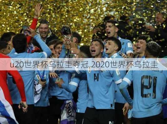 u20世界杯乌拉圭夺冠,2020世界杯乌拉圭