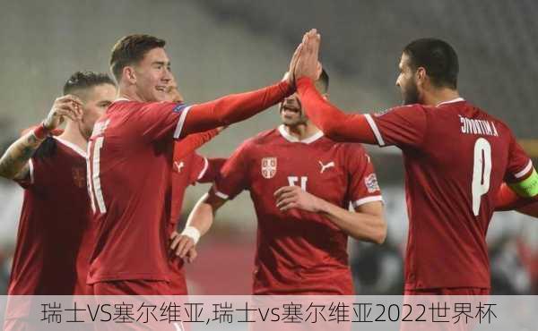 瑞士VS塞尔维亚,瑞士vs塞尔维亚2022世界杯