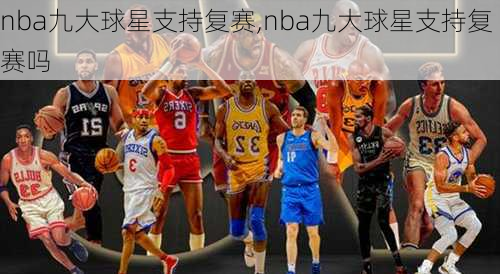 nba九大球星支持复赛,nba九大球星支持复赛吗