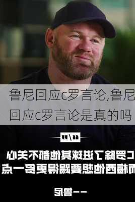 鲁尼回应c罗言论,鲁尼回应c罗言论是真的吗