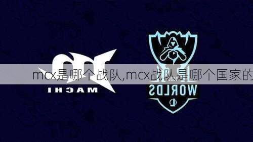 mcx是哪个战队,mcx战队是哪个国家的