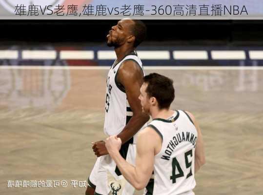 雄鹿VS老鹰,雄鹿vs老鹰-360高清直播NBA