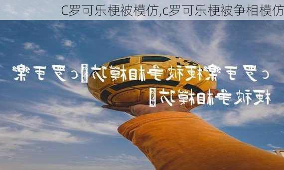 C罗可乐梗被模仿,c罗可乐梗被争相模仿