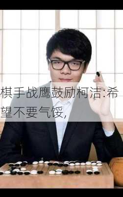 棋手战鹰鼓励柯洁:希望不要气馁,