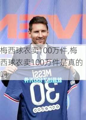 梅西球衣卖100万件,梅西球衣卖100万件是真的吗