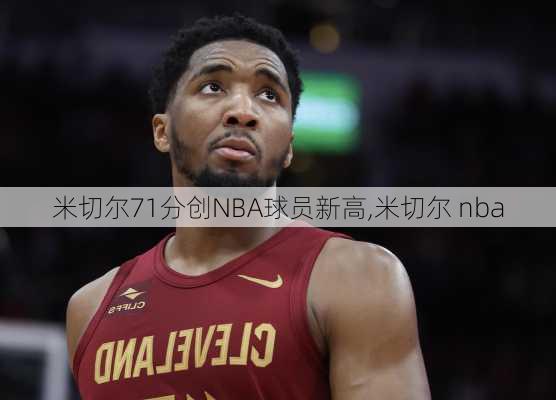 米切尔71分创NBA球员新高,米切尔 nba