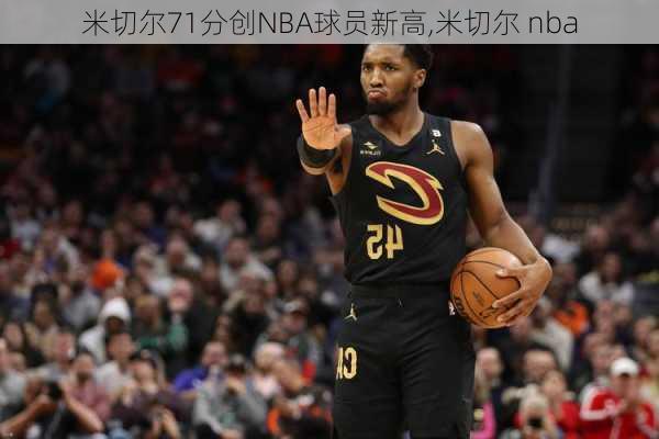 米切尔71分创NBA球员新高,米切尔 nba