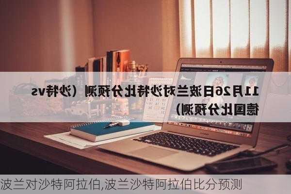 波兰对沙特阿拉伯,波兰沙特阿拉伯比分预测