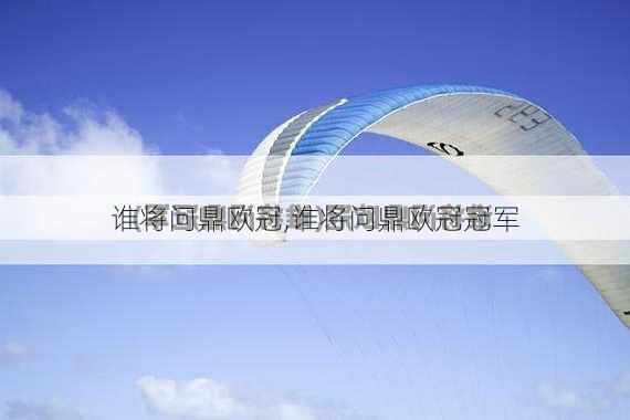 谁将问鼎欧冠,谁将问鼎欧冠冠军