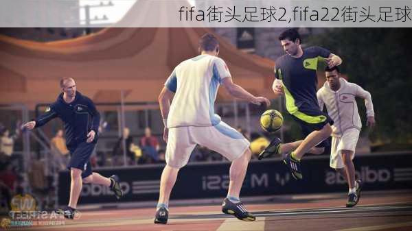 fifa街头足球2,fifa22街头足球