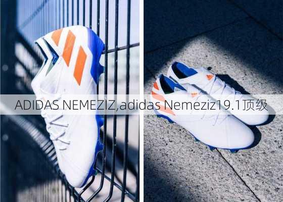 ADIDAS NEMEZIZ,adidas Nemeziz19.1顶级