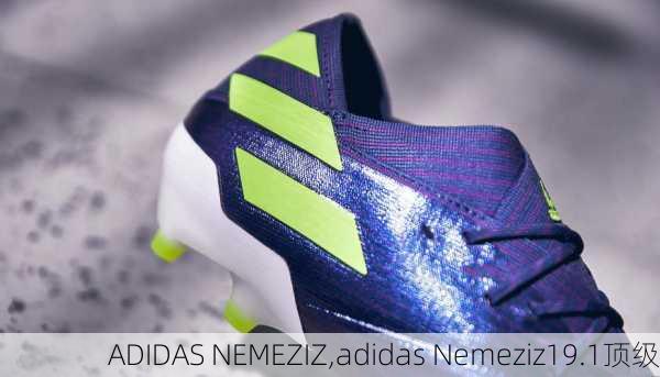 ADIDAS NEMEZIZ,adidas Nemeziz19.1顶级