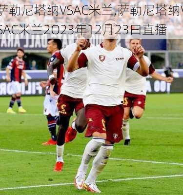 萨勒尼塔纳VSAC米兰,萨勒尼塔纳VSAC米兰2O23年12月23曰直播