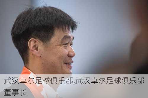 武汉卓尔足球俱乐部,武汉卓尔足球俱乐部董事长