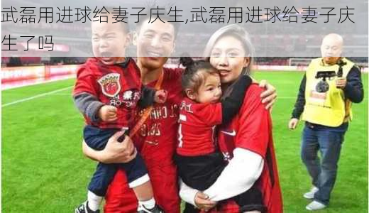 武磊用进球给妻子庆生,武磊用进球给妻子庆生了吗