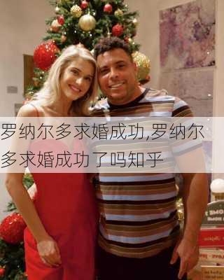 罗纳尔多求婚成功,罗纳尔多求婚成功了吗知乎