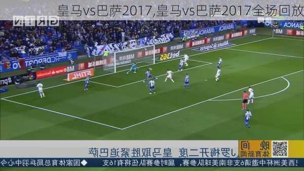 皇马vs巴萨2017,皇马vs巴萨2017全场回放