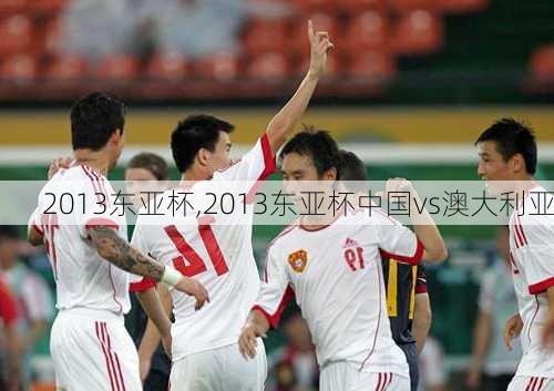 2013东亚杯,2013东亚杯中国vs澳大利亚