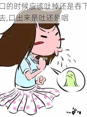 口的时候应该吐掉还是吞下去,口出来是吐还是咽