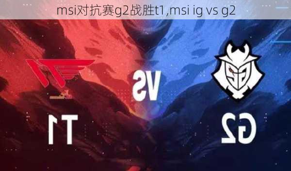 msi对抗赛g2战胜t1,msi ig vs g2