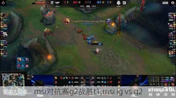 msi对抗赛g2战胜t1,msi ig vs g2