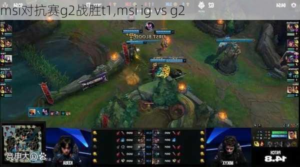 msi对抗赛g2战胜t1,msi ig vs g2