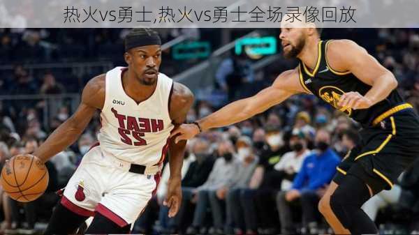 热火vs勇士,热火vs勇士全场录像回放