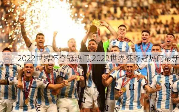 2022世界杯夺冠热门,2022世界杯夺冠热门最新