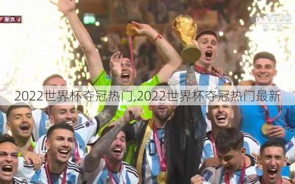 2022世界杯夺冠热门,2022世界杯夺冠热门最新